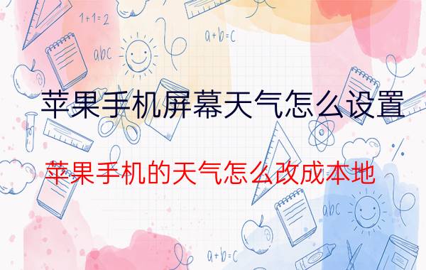 苹果手机屏幕天气怎么设置 苹果手机的天气怎么改成本地？